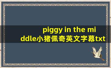 piggy in the middle小猪佩奇英文字幕txt